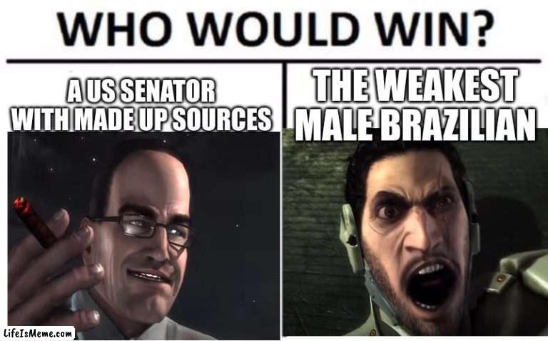 there will not be bloodshed | A US SENATOR WITH MADE UP SOURCES; THE WEAKEST MALE BRAZILIAN | image tagged in memes,metal gear,who would win | made w/ Lifeismeme meme maker