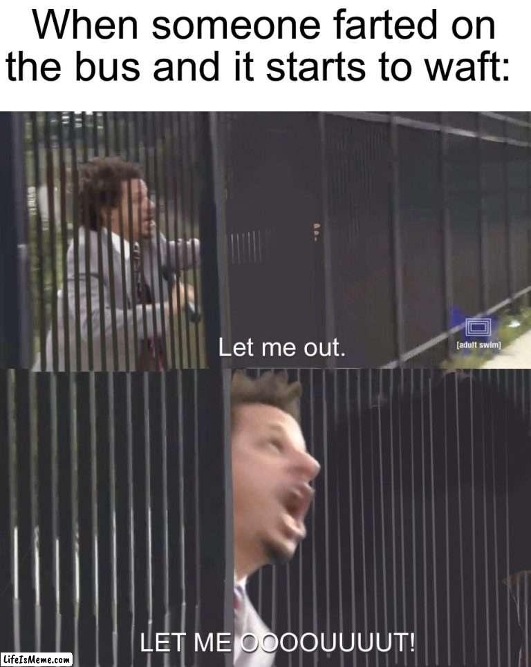 I would open the window and jump out | When someone farted on the bus and it starts to waft: | image tagged in let me out,memes,funny,true story,relatable memes,bus | made w/ Lifeismeme meme maker