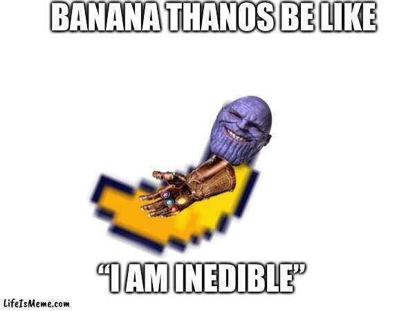 Plathanos | BANANA THANOS BE LIKE; “I AM INEDIBLE” | image tagged in banana,thanos i am inedible,funny | made w/ Lifeismeme meme maker