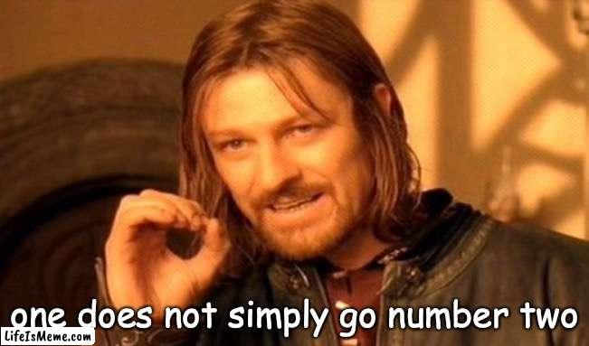 me when i'm constipated: | one does not simply go number two | image tagged in memes,one does not simply,pooping,constipation,constipated,bathroom humor | made w/ Lifeismeme meme maker