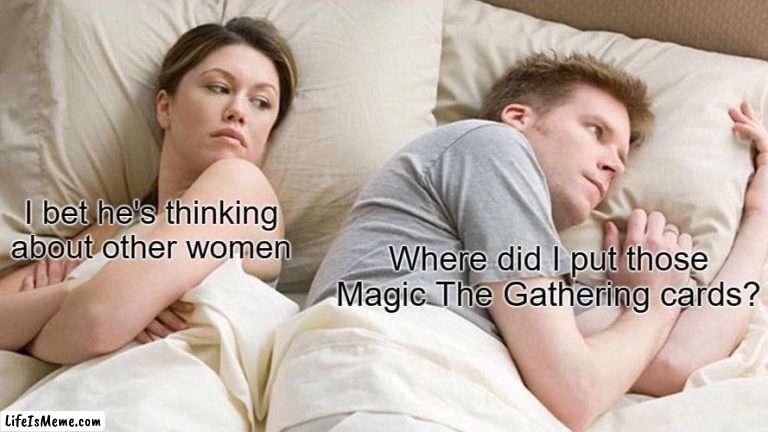 Your Wife vs Magic The Gathering, your choice | I bet he's thinking about other women; Where did I put those Magic The Gathering cards? | image tagged in memes,i bet he's thinking about other women | made w/ Lifeismeme meme maker