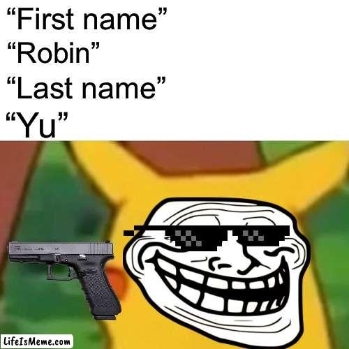 Me at the bank | “First name”; “Robin”; “Last name”; “Yu” | image tagged in memes,surprised pikachu | made w/ Lifeismeme meme maker