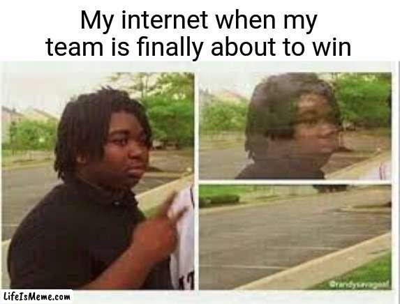 Happened alot of times | My internet when my team is finally about to win | image tagged in bruh,lol,funny memes,funny,memes | made w/ Lifeismeme meme maker