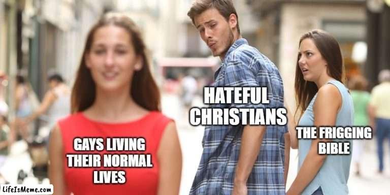 Gays Living | HATEFUL 
CHRISTIANS; THE FRIGGING
BIBLE; GAYS LIVING
THEIR NORMAL
LIVES | image tagged in meme,funny,gay | made w/ Lifeismeme meme maker