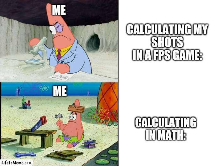 aughhhhhh | ME; CALCULATING MY
SHOTS IN A FPS GAME:; ME; CALCULATING
IN MATH: | image tagged in scientist patrick,bruh moment | made w/ Lifeismeme meme maker
