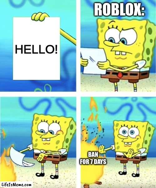 When you say hi | ROBLOX:; HELLO! BAN FOR 7 DAYS | image tagged in spongebob burning paper | made w/ Lifeismeme meme maker