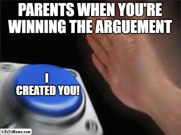 parents man | PARENTS WHEN YOU'RE WINNING THE ARGUEMENT; I  CREATED YOU! | image tagged in memes,blank nut button | made w/ Lifeismeme meme maker