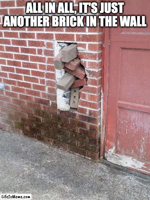 We don't need no education (on building walls) | ALL IN ALL, IT'S JUST ANOTHER BRICK IN THE WALL | image tagged in pink floyd,another brick in the wall | made w/ Lifeismeme meme maker