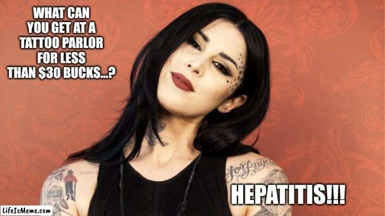 Shell is Hilarious | WHAT CAN YOU GET AT A TATTOO PARLOR FOR LESS THAN $30 BUCKS...? HEPATITIS!!! | image tagged in tattoos,tattoo,trends,cat,i bet he's thinking about other women,memes | made w/ Lifeismeme meme maker