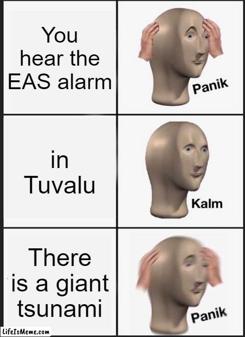 Tuvalu EAS | You hear the EAS alarm; in Tuvalu; There is a giant tsunami | image tagged in memes,panik kalm panik,emergency alert system | made w/ Lifeismeme meme maker