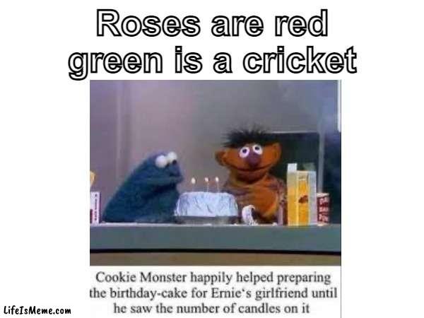 why ernie | Roses are red
green is a cricket | image tagged in cookie monster,birthday,cake,three | made w/ Lifeismeme meme maker