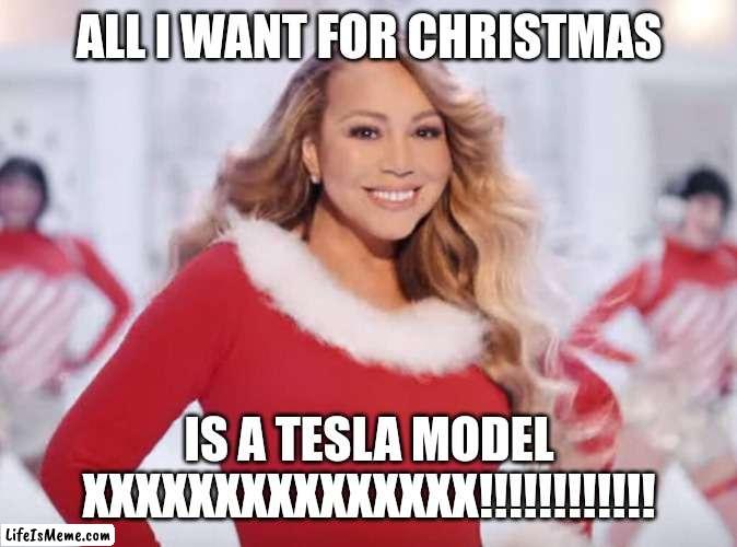 Mariah Carey all I want for Christmas is you | ALL I WANT FOR CHRISTMAS; IS A TESLA MODEL XXXXXXXXXXXXXXX!!!!!!!!!!!! | image tagged in mariah carey all i want for christmas is you,memes,tesla | made w/ Lifeismeme meme maker
