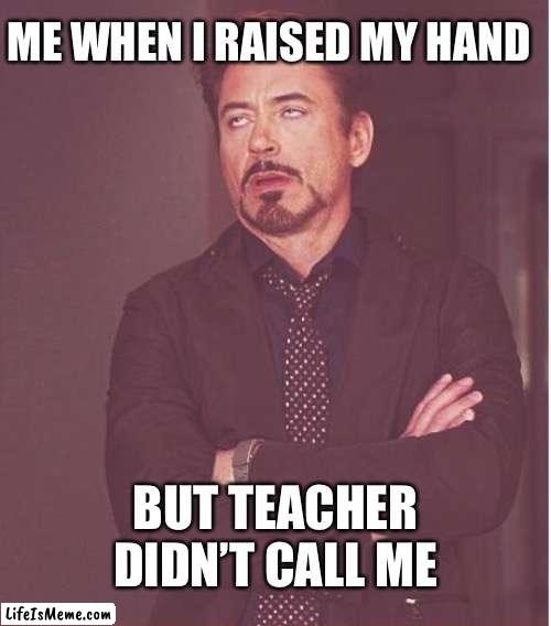 That’s unfair. | ME WHEN I RAISED MY HAND; BUT TEACHER DIDN’T CALL ME | image tagged in memes,face you make robert downey jr,teachers,school,class | made w/ Lifeismeme meme maker