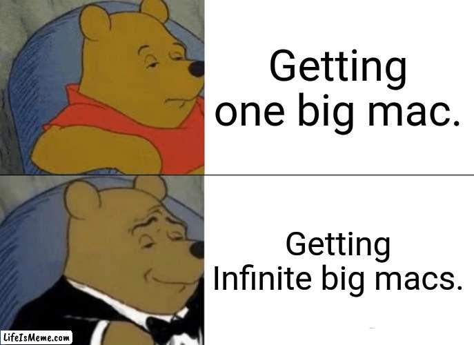 How to slove world hunger. | Getting one big mac. Getting Infinite big macs. | image tagged in memes,tuxedo winnie the pooh,comments | made w/ Lifeismeme meme maker