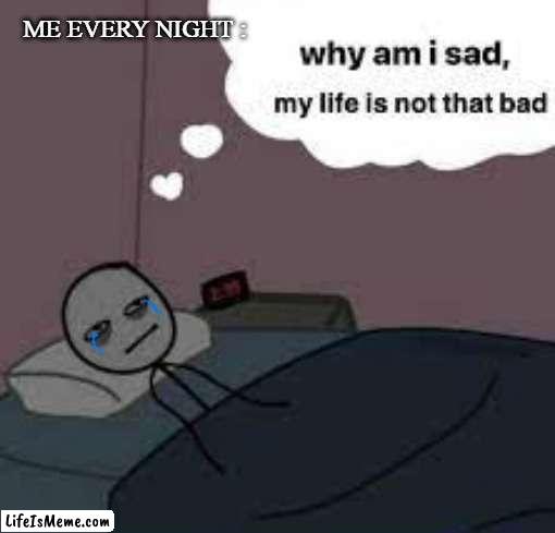sad life | ME EVERY NIGHT : | image tagged in sad,bed | made w/ Lifeismeme meme maker