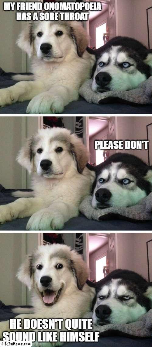 Punishment | MY FRIEND ONOMATOPOEIA HAS A SORE THROAT; PLEASE DON'T; HE DOESN'T QUITE SOUND LIKE HIMSELF | image tagged in bad pun dogs,funny memes,barking,sore throat | made w/ Lifeismeme meme maker