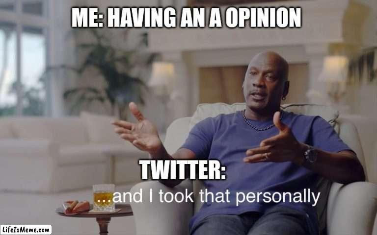 Pov: you have a opinion and you send it on Twitter | ME: HAVING AN A OPINION; TWITTER: | image tagged in and i took that personally | made w/ Lifeismeme meme maker