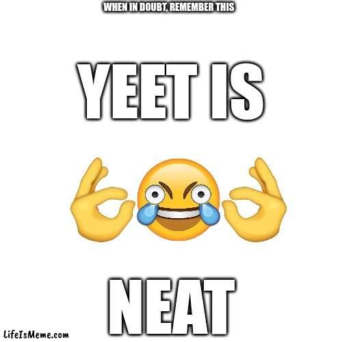 These words are so inspirational that you need to use them one day | WHEN IN DOUBT, REMEMBER THIS; YEET IS; NEAT | image tagged in yeet,inspirational quote | made w/ Lifeismeme meme maker
