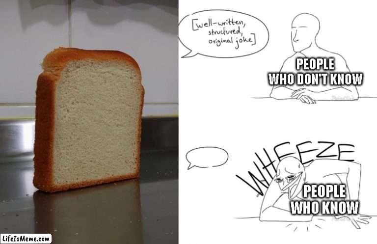 i like bread | PEOPLE WHO DON'T KNOW; PEOPLE WHO KNOW | image tagged in wheeze,bread,falling bread | made w/ Lifeismeme meme maker
