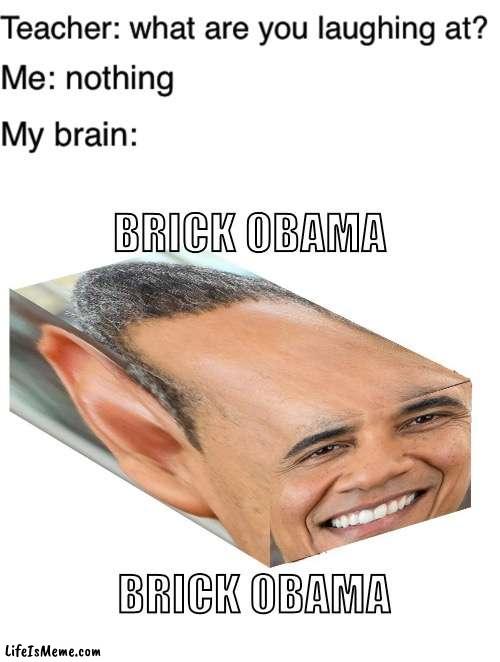 Brick Obama | image tagged in teacher what are you laughing at,memes,obama,barack obama,my brain,funny | made w/ Lifeismeme meme maker