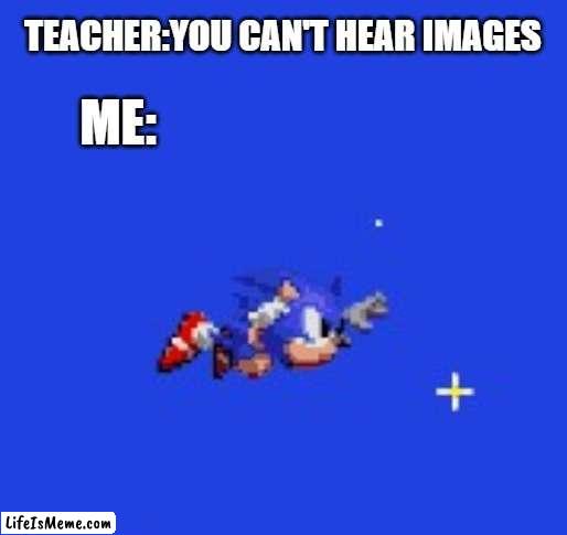 sonic 2 ending | TEACHER:YOU CAN'T HEAR IMAGES; ME: | image tagged in sonic the hedgehog | made w/ Lifeismeme meme maker