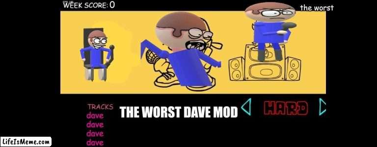 mods are my passion | the worst; THE WORST DAVE MOD; dave
dave
dave
dave | image tagged in fnf custom week,mods | made w/ Lifeismeme meme maker