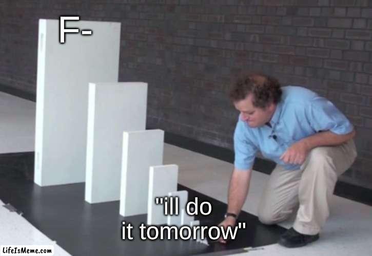 f- be like | F-; "ill do it tomorrow" | image tagged in domino effect | made w/ Lifeismeme meme maker