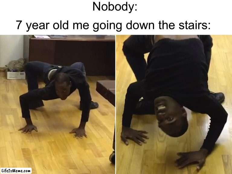I went down on all fours like a cat >;) | Nobody:; 7 year old me going down the stairs: | image tagged in memes,funny,relatable memes,true story,hell yes,not wrong | made w/ Lifeismeme meme maker