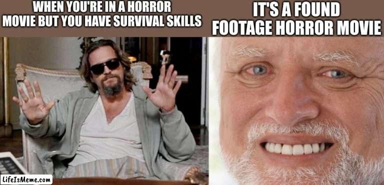 That's when you know you're in trouble | WHEN YOU'RE IN A HORROR MOVIE BUT YOU HAVE SURVIVAL SKILLS; IT'S A FOUND FOOTAGE HORROR MOVIE | image tagged in i got this,hide the pain harold | made w/ Lifeismeme meme maker