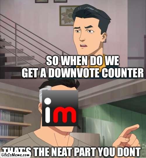 Lifeismeme trying to be nice to y’all ( :( and me ) | SO WHEN DO WE GET A DOWNVOTE COUNTER; THAT’S THE NEAT PART YOU DON’T | image tagged in imgflip | made w/ Lifeismeme meme maker