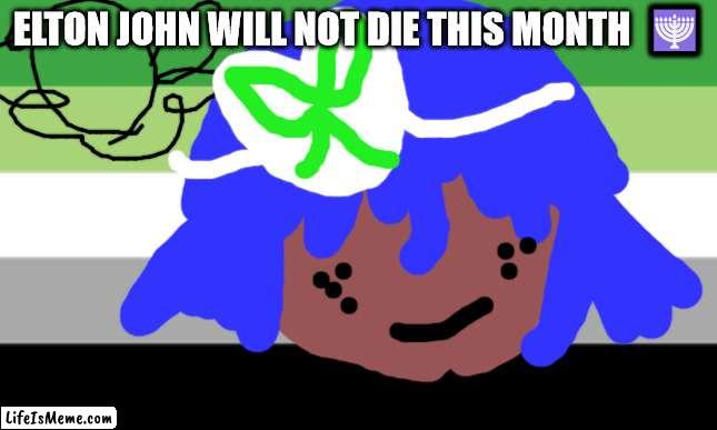 Lady ha ha will not die tomorrow | ELTON JOHN WILL NOT DIE THIS MONTH  🕎 | image tagged in lgbtq | made w/ Lifeismeme meme maker