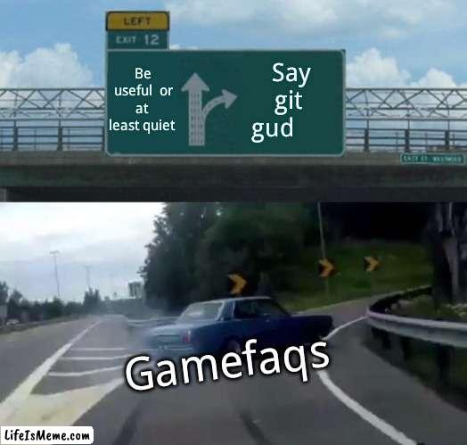 When i ask for gaming advice | Be useful  or at  least quiet; Say git  gud; Gamefaqs | image tagged in memes,left exit 12 off ramp | made w/ Lifeismeme meme maker