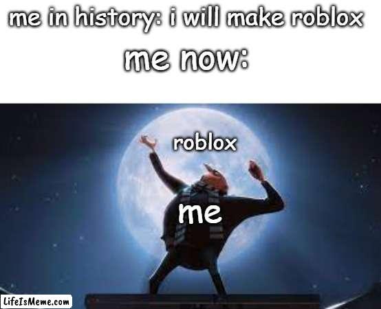 gru & roblox | me in history: i will make roblox; me now:; roblox; me | image tagged in gru | made w/ Lifeismeme meme maker