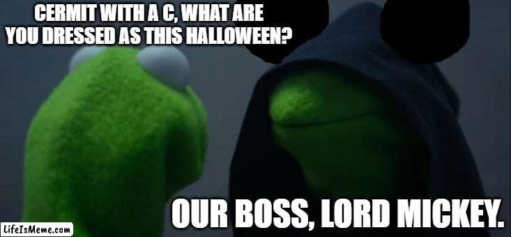 Got to respect the dedication to the act, I'm scared! | CERMIT WITH A C, WHAT ARE YOU DRESSED AS THIS HALLOWEEN? OUR BOSS, LORD MICKEY. | image tagged in memes,evil kermit,halloween costume,lord mickey | made w/ Lifeismeme meme maker