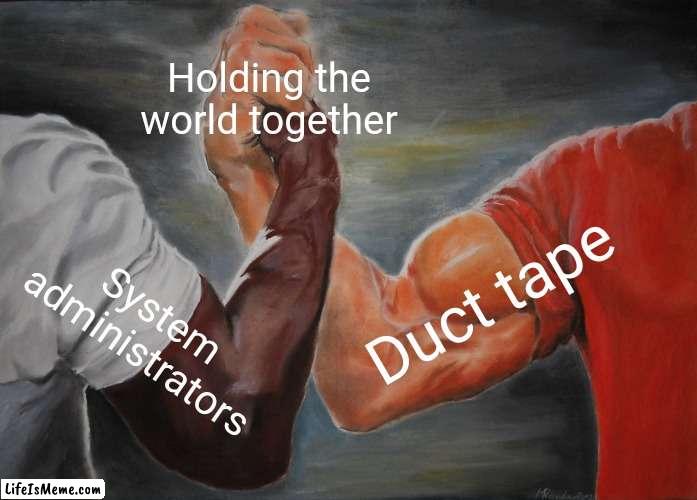 the true unsung heroes of our world | Holding the world together; Duct tape; System administrators | image tagged in memes,epic handshake | made w/ Lifeismeme meme maker