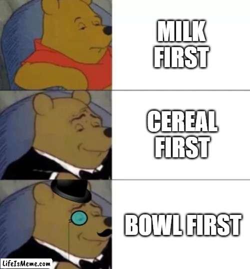 YA'LL PUT THE MILK ON THE TABLE OF WHAT LMAO | MILK FIRST; CEREAL FIRST; BOWL FIRST | image tagged in fancy pooh,cereal | made w/ Lifeismeme meme maker
