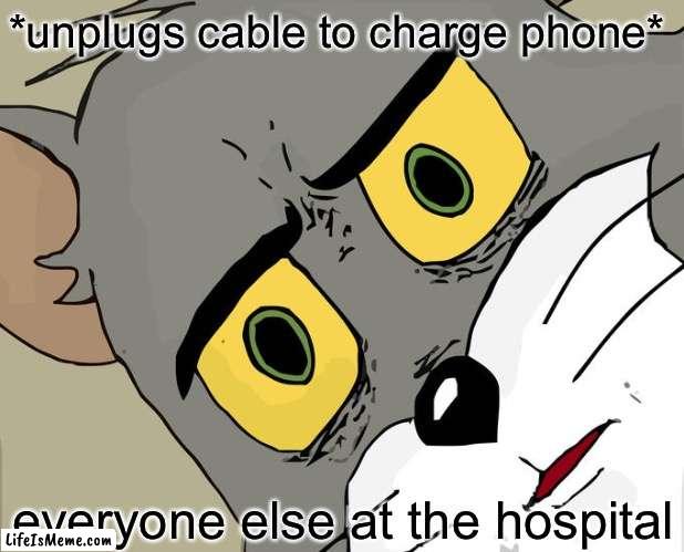 Wait- | *unplugs cable to charge phone*; everyone else at the hospital | image tagged in memes,unsettled tom | made w/ Lifeismeme meme maker