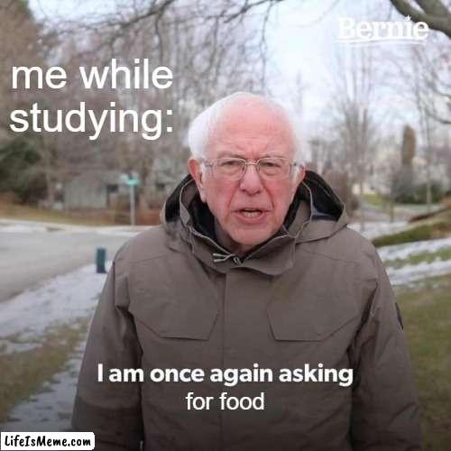 hungryy:') | me while studying:; for food | image tagged in memes,bernie i am once again asking for your support | made w/ Lifeismeme meme maker