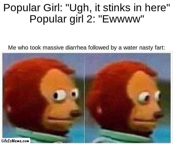 hehe oops | Popular Girl: "Ugh, it stinks in here"
Popular girl 2: "Ewwww"; Me who took massive diarrhea followed by a water nasty fart: | image tagged in memes,monkey puppet,funny,lol so funny | made w/ Lifeismeme meme maker