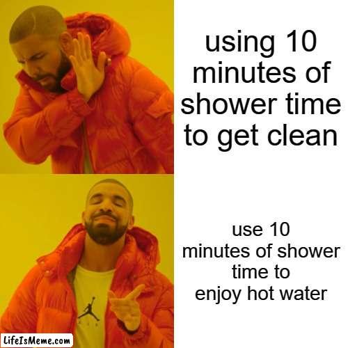 free epic Tuttis | using 10 minutes of shower time to get clean; use 10 minutes of shower time to enjoy hot water | image tagged in memes,drake hotline bling | made w/ Lifeismeme meme maker