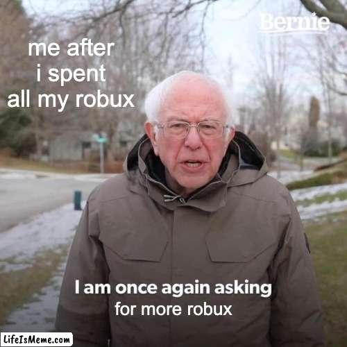 e :D | me after i spent all my robux; for more robux | image tagged in memes,bernie i am once again asking for your support | made w/ Lifeismeme meme maker