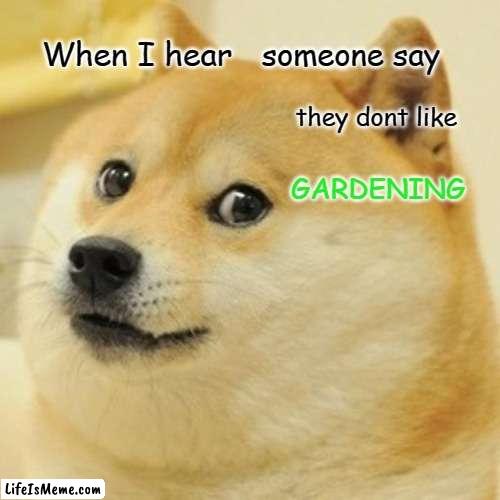 Calling All My Gardeners and Plant Lovers | When I hear; someone say; they dont like; GARDENING | image tagged in memes,doge | made w/ Lifeismeme meme maker