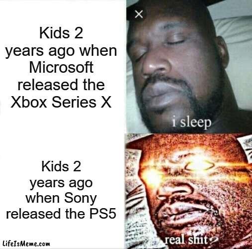 sorry for not making a meme in months | Kids 2 years ago when Microsoft released the Xbox Series X; Kids 2 years ago when Sony released the PS5 | image tagged in memes,sleeping shaq | made w/ Lifeismeme meme maker