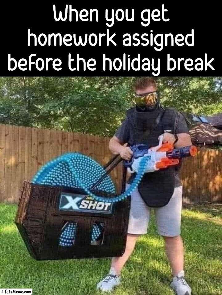 Less lethal way to go postal | When you get homework assigned before the holiday break | image tagged in homework,break,postal,shooting | made w/ Lifeismeme meme maker