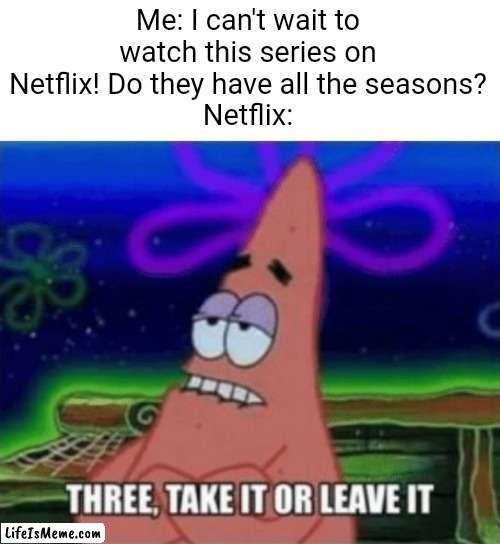 They only have three seasons of spongebob | Me: I can't wait to watch this series on Netflix! Do they have all the seasons?
Netflix: | image tagged in three take it or leave it,spongebob,fun,stuff | made w/ Lifeismeme meme maker