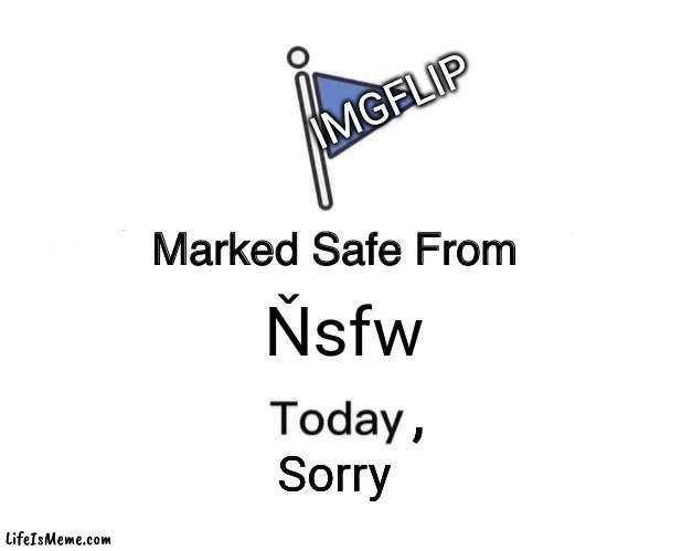 IMGFLIIIIIIIPP!!!!!! | IMGFLIP; Ňsfw; , Sorry | image tagged in memes,marked safe from | made w/ Lifeismeme meme maker