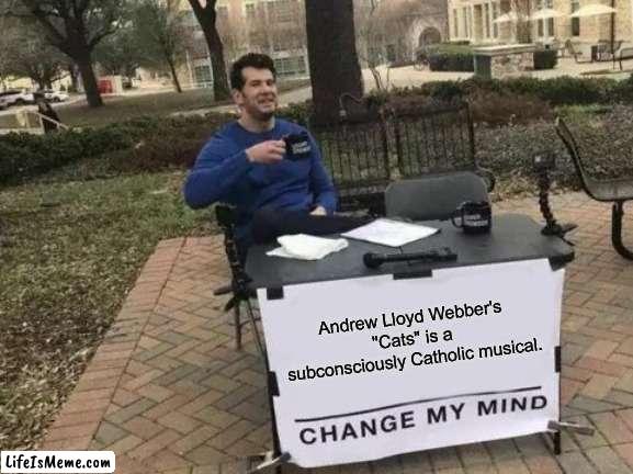 Unexpected Catholic Plays | Andrew Lloyd Webber's "Cats" is a subconsciously Catholic musical. | image tagged in memes,change my mind,cats,catholic church | made w/ Lifeismeme meme maker
