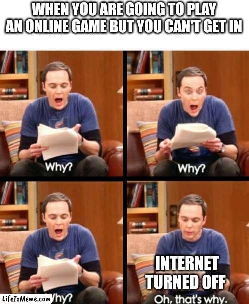 Turn it back on | WHEN YOU ARE GOING TO PLAY AN ONLINE GAME BUT YOU CAN'T GET IN; INTERNET TURNED OFF | image tagged in why why why oh that's why,memes,relatable,internet,online,wifi | made w/ Lifeismeme meme maker