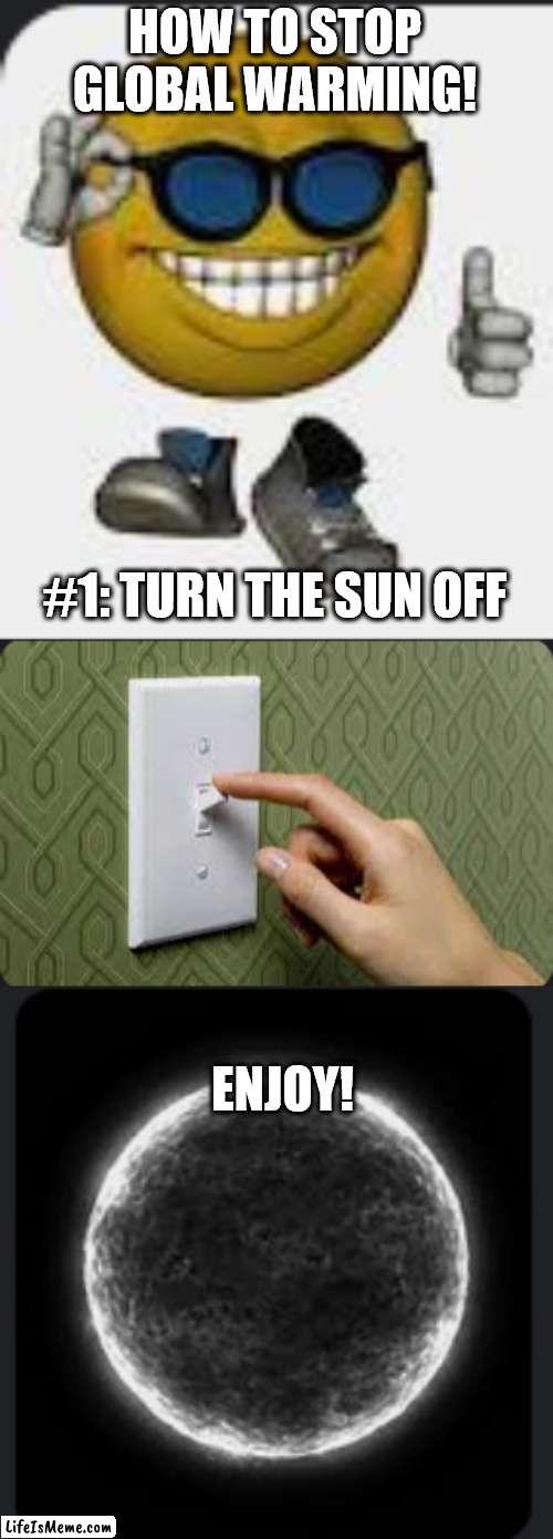 genieus idea | HOW TO STOP GLOBAL WARMING! #1: TURN THE SUN OFF; ENJOY! | image tagged in smort,global warming | made w/ Lifeismeme meme maker