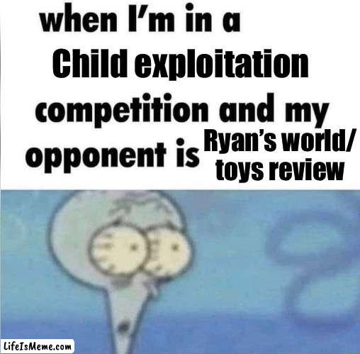 Ryan’s World | Child exploitation; Ryan’s world/ toys review | image tagged in whe i'm in a competition and my opponent is | made w/ Lifeismeme meme maker